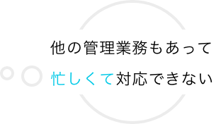 他の管理業務もあって忙しくて対応できない