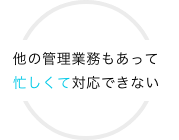 他の管理業務もあって忙しくて対応できない